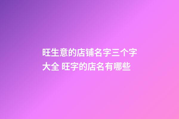 旺生意的店铺名字三个字大全 旺字的店名有哪些